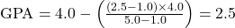  \text{GPA} = 4.0 - \left( \frac{(2.5 - 1.0) \times 4.0}{5.0 - 1.0} \right) = 2.5 
