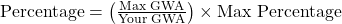  \text{Percentage} = \left( \frac{\text{Max GWA}}{\text{Your GWA}} \right) \times \text{Max Percentage} 